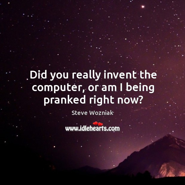 Did you really invent the computer, or am I being pranked right now? Image