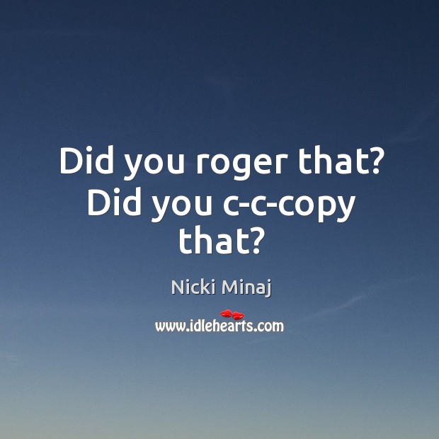 Did you roger that? did you c-c-copy that? Nicki Minaj Picture Quote