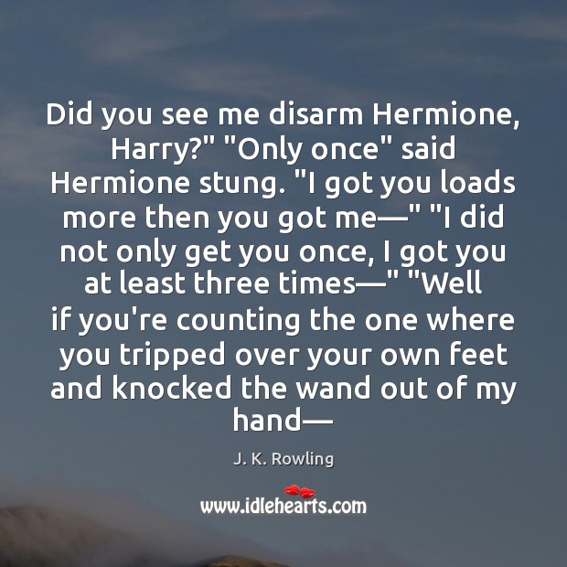 Did you see me disarm Hermione, Harry?” “Only once” said Hermione stung. “ Image