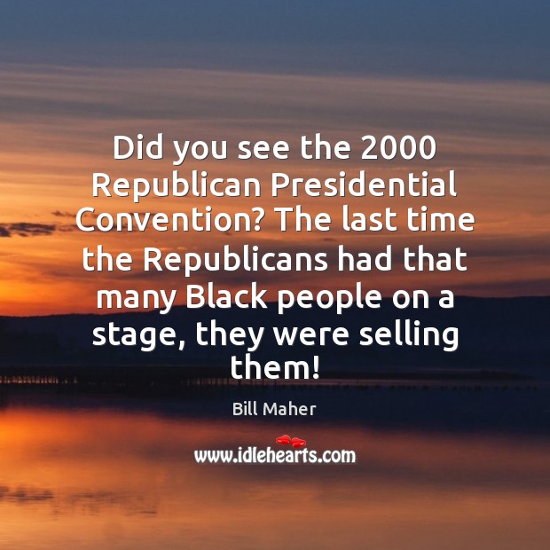 Did you see the 2000 Republican Presidential Convention? The last time the Republicans Bill Maher Picture Quote