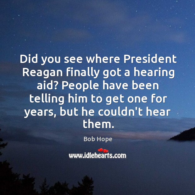 Did you see where President Reagan finally got a hearing aid? People Image