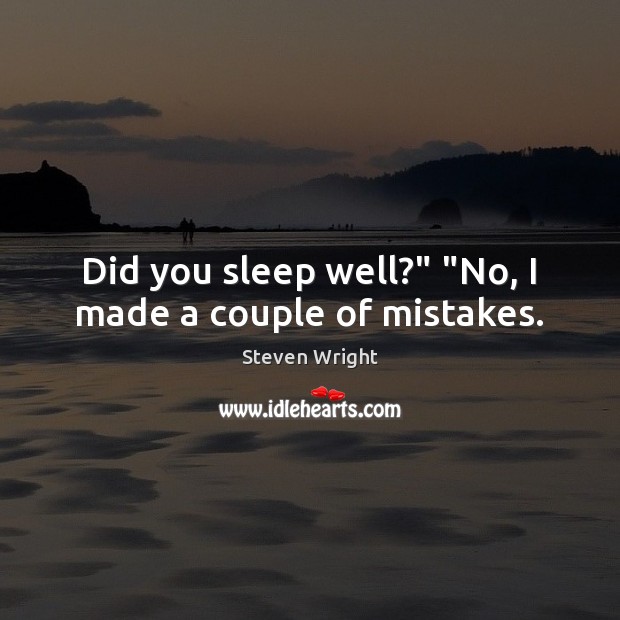Did you sleep well?” “No, I made a couple of mistakes. Steven Wright Picture Quote