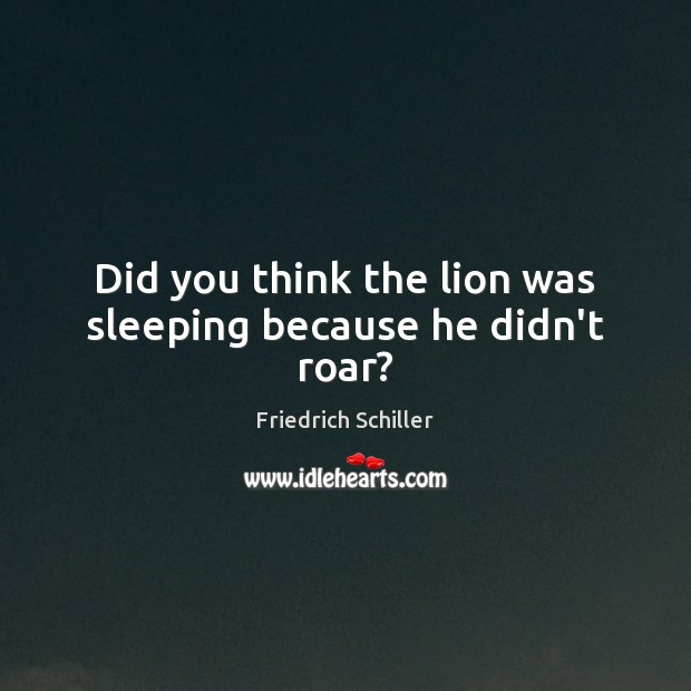 Did you think the lion was sleeping because he didn’t roar? Friedrich Schiller Picture Quote