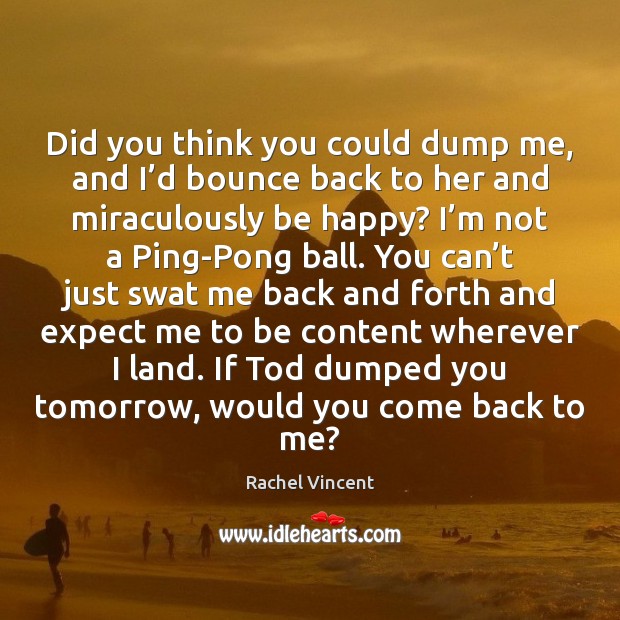 Did you think you could dump me, and I’d bounce back Rachel Vincent Picture Quote