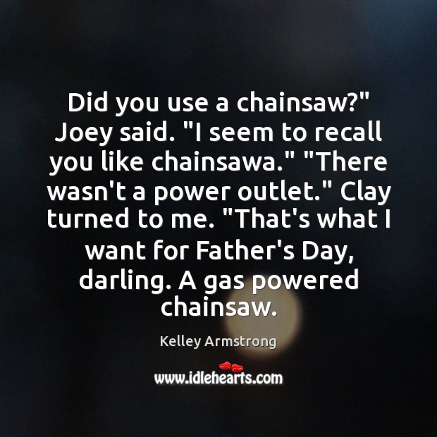 Did you use a chainsaw?” Joey said. “I seem to recall you Father’s Day Quotes Image