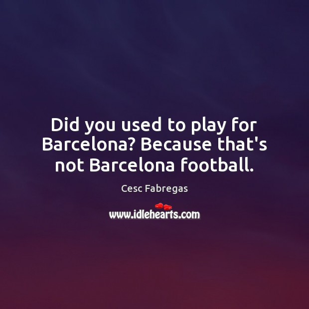 Did you used to play for Barcelona? Because that’s not Barcelona football. Image