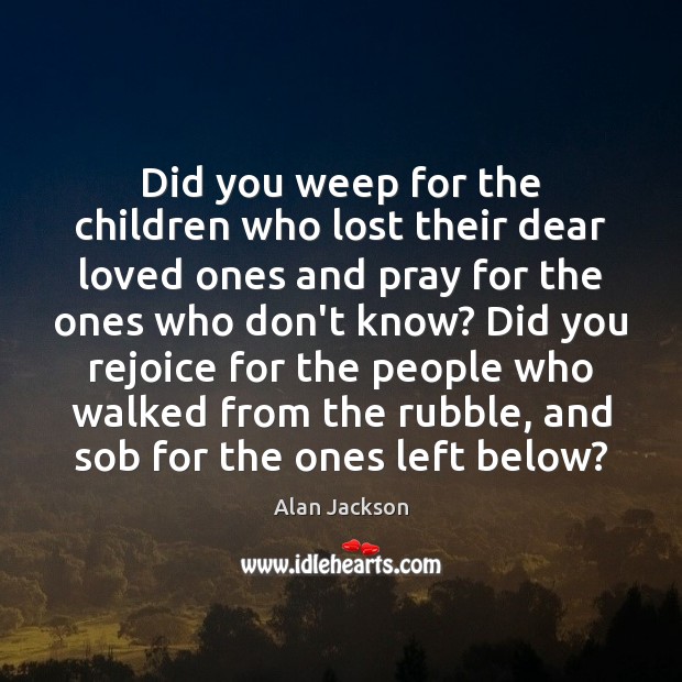 Did you weep for the children who lost their dear loved ones Image