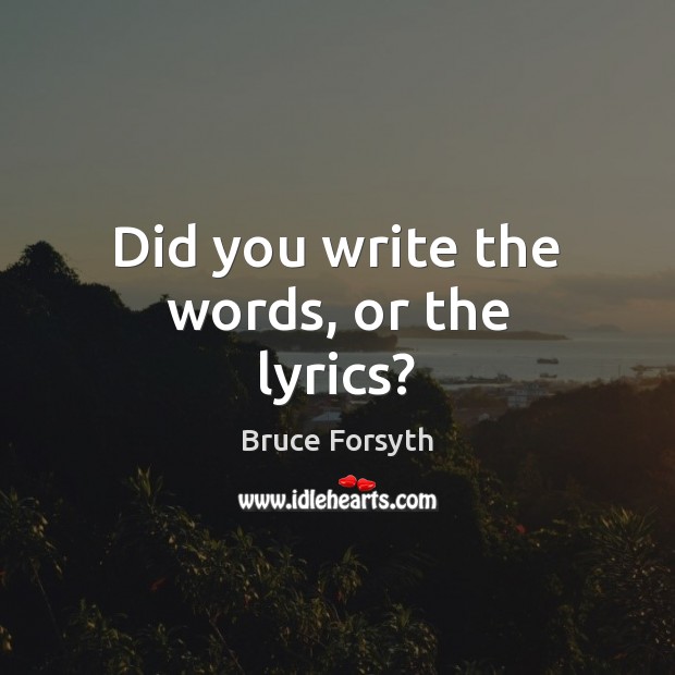 Did you write the words, or the lyrics? Bruce Forsyth Picture Quote