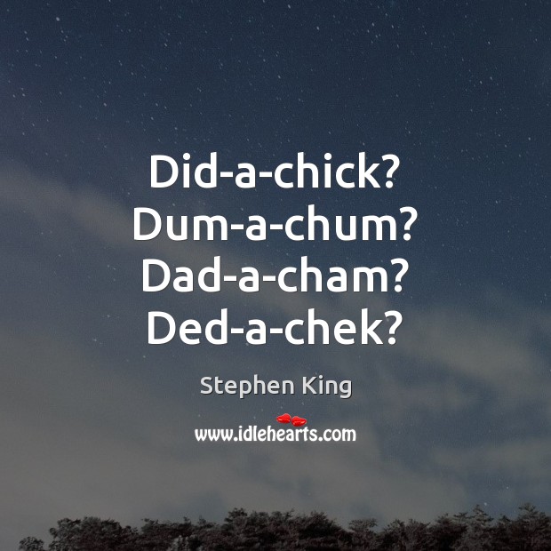 Did-a-chick? Dum-a-chum? Dad-a-cham? Ded-a-chek? Stephen King Picture Quote