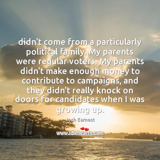 Didn’t come from a particularly political family. My parents were regular voters. Josh Earnest Picture Quote