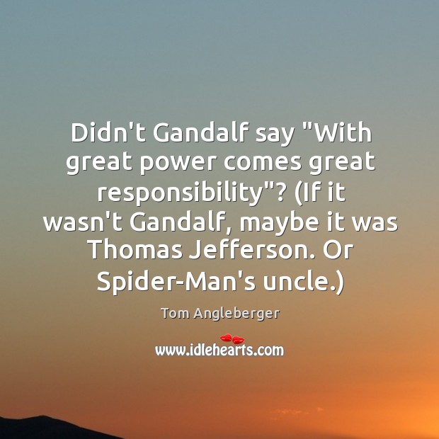 Didn’t Gandalf say “With great power comes great responsibility”? (If it wasn’t Image