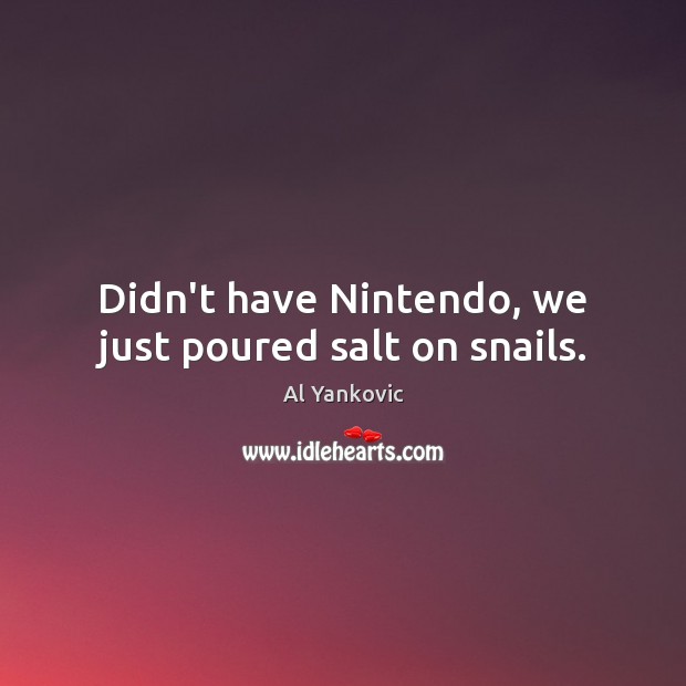 Didn’t have Nintendo, we just poured salt on snails. Al Yankovic Picture Quote