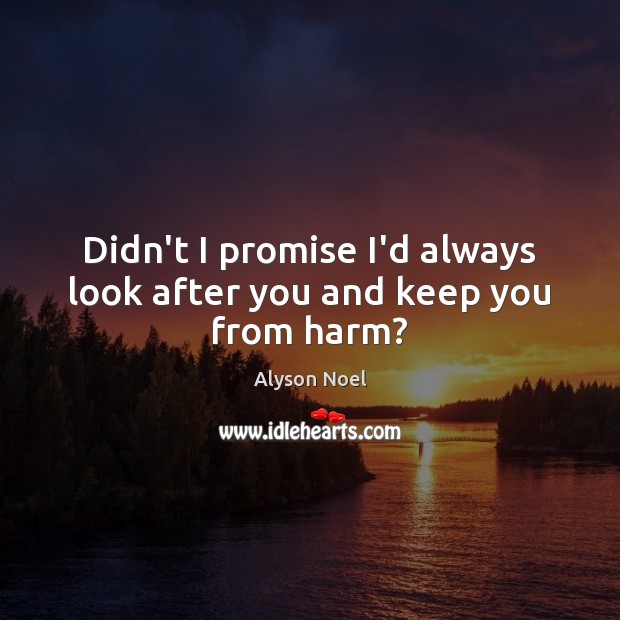 Didn’t I promise I’d always look after you and keep you from harm? Alyson Noel Picture Quote