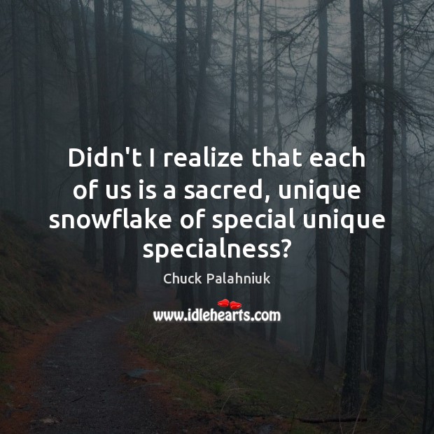 Didn’t I realize that each of us is a sacred, unique snowflake Chuck Palahniuk Picture Quote