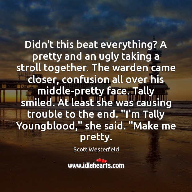 Didn’t this beat everything? A pretty and an ugly taking a stroll Scott Westerfeld Picture Quote