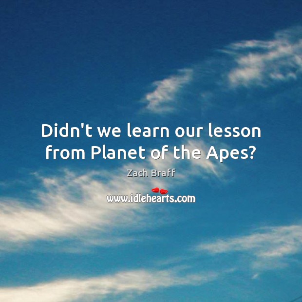 Didn’t we learn our lesson from Planet of the Apes? Zach Braff Picture Quote