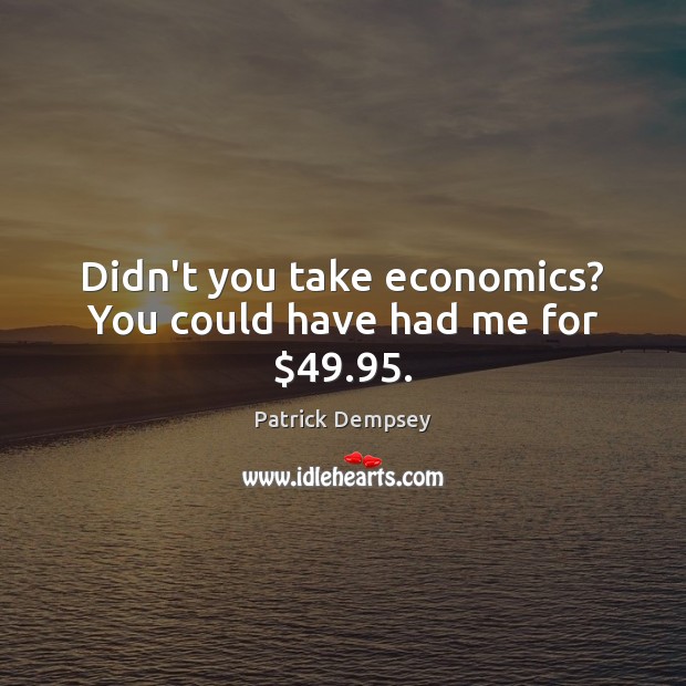 Didn’t you take economics? You could have had me for $49.95. Patrick Dempsey Picture Quote