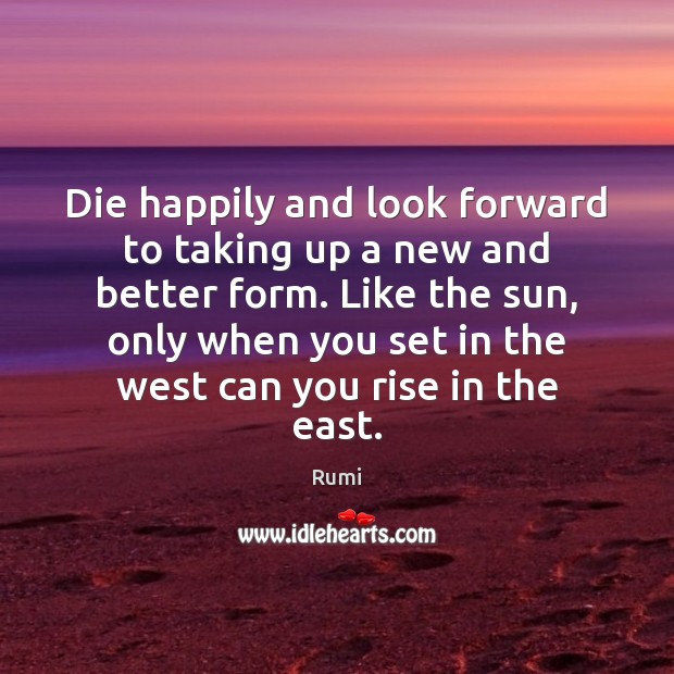Die happily and look forward to taking up a new and better Image