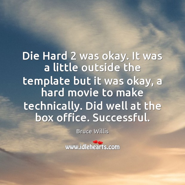 Die Hard 2 was okay. It was a little outside the template but Bruce Willis Picture Quote