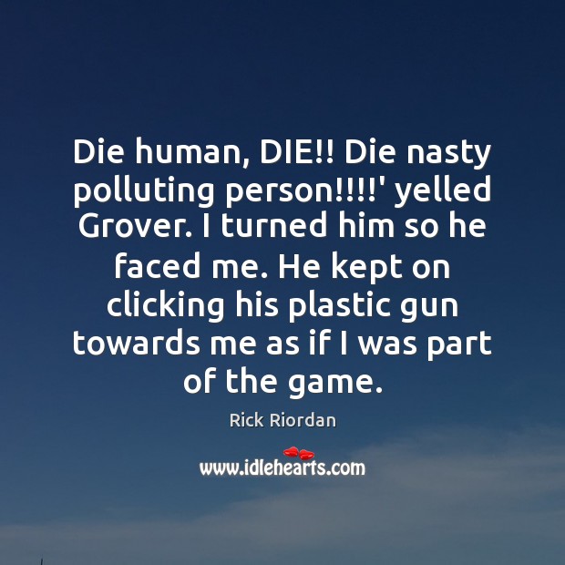 Die human, DIE!! Die nasty polluting person!!!!’ yelled Grover. I turned Rick Riordan Picture Quote