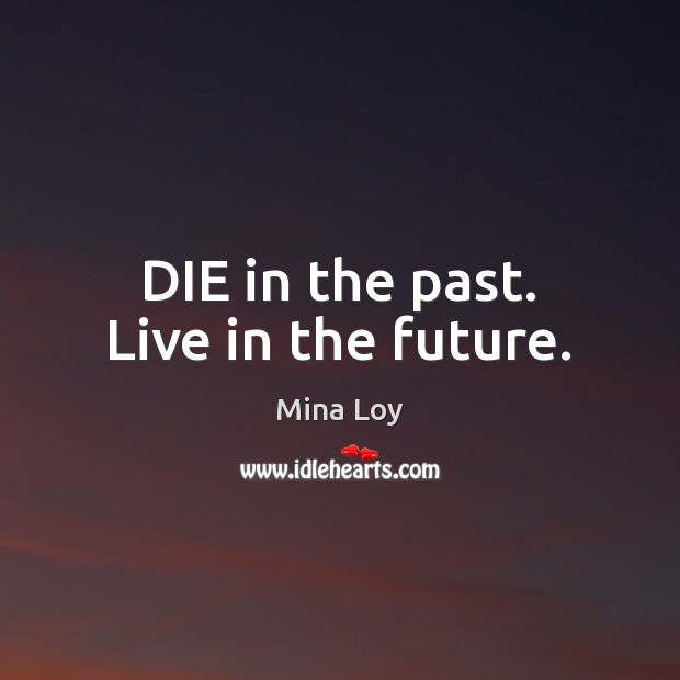 DIE in the past. Live in the future. Mina Loy Picture Quote