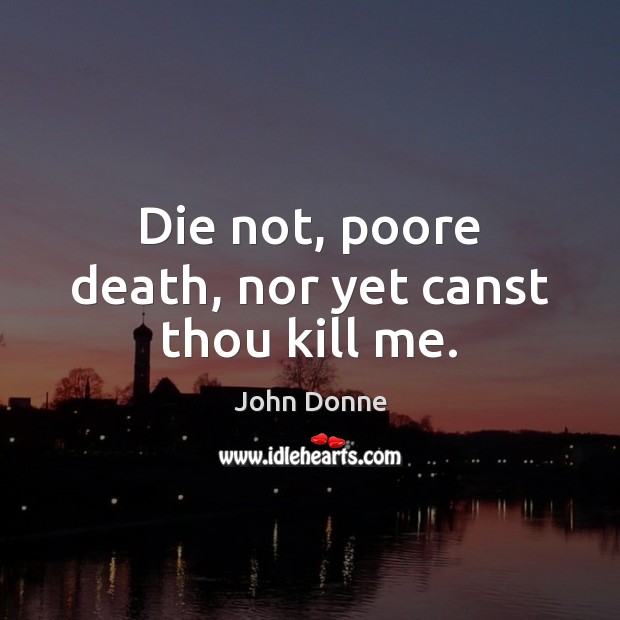 Die not, poore death, nor yet canst thou kill me. John Donne Picture Quote