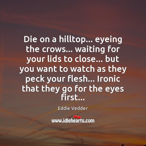 Die on a hilltop… eyeing the crows… waiting for your lids to Image