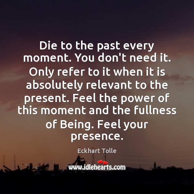 Die to the past every moment. You don’t need it. Only refer Eckhart Tolle Picture Quote