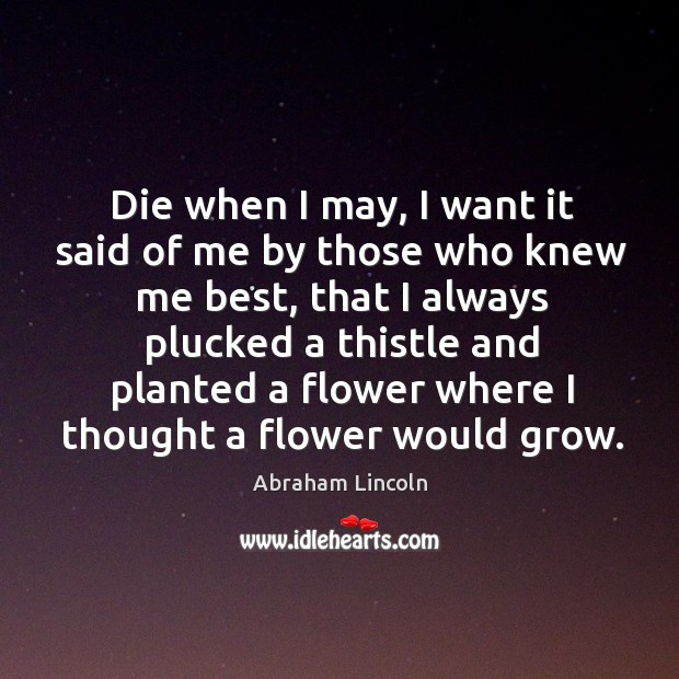 Die when I may, I want it said of me by those who knew me best, that I always plucked a thistle Flowers Quotes Image