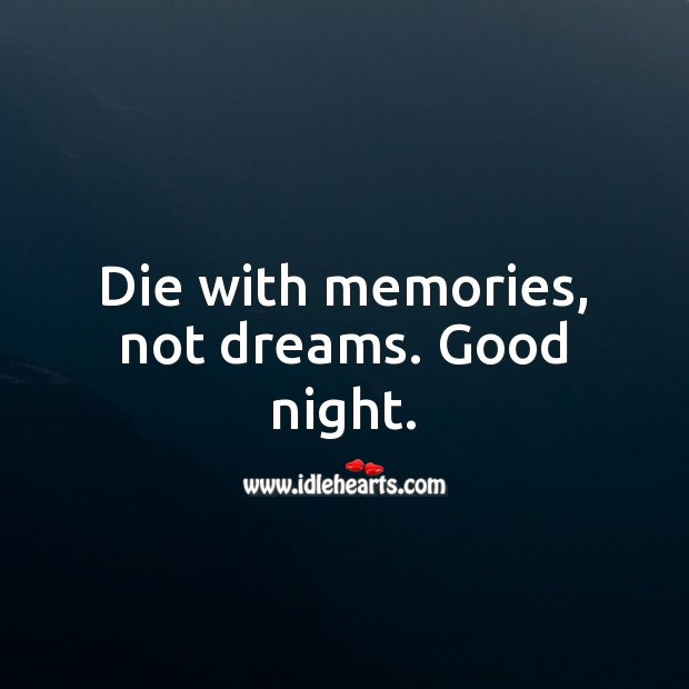 Die with memories, not dreams. Good night. Good Night Quotes Image