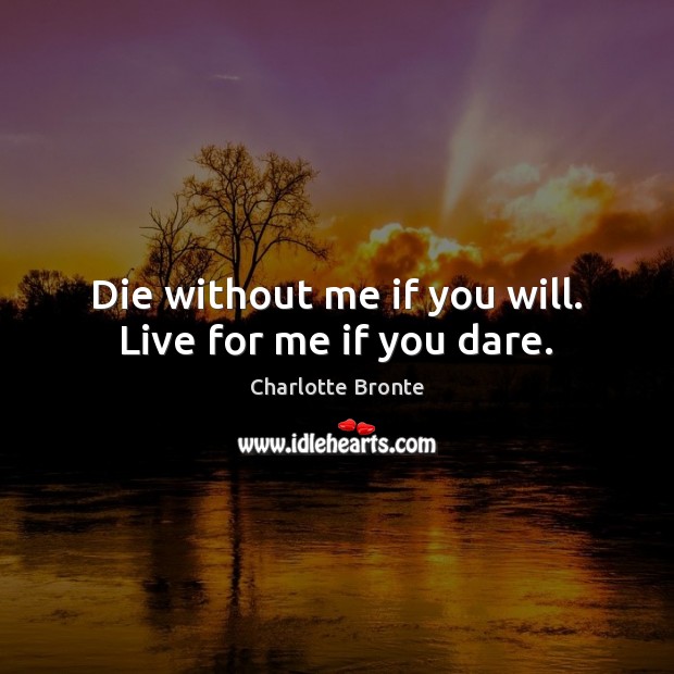 Die without me if you will. Live for me if you dare. Charlotte Bronte Picture Quote