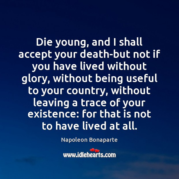 Die young, and I shall accept your death-but not if you have Napoleon Bonaparte Picture Quote