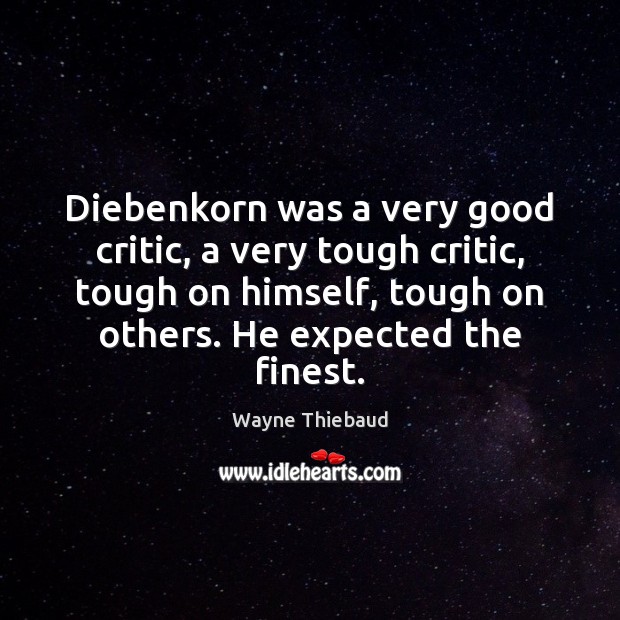 Diebenkorn was a very good critic, a very tough critic, tough on Wayne Thiebaud Picture Quote