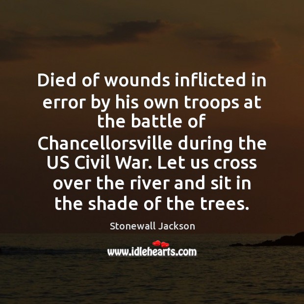 Died of wounds inflicted in error by his own troops at the Stonewall Jackson Picture Quote