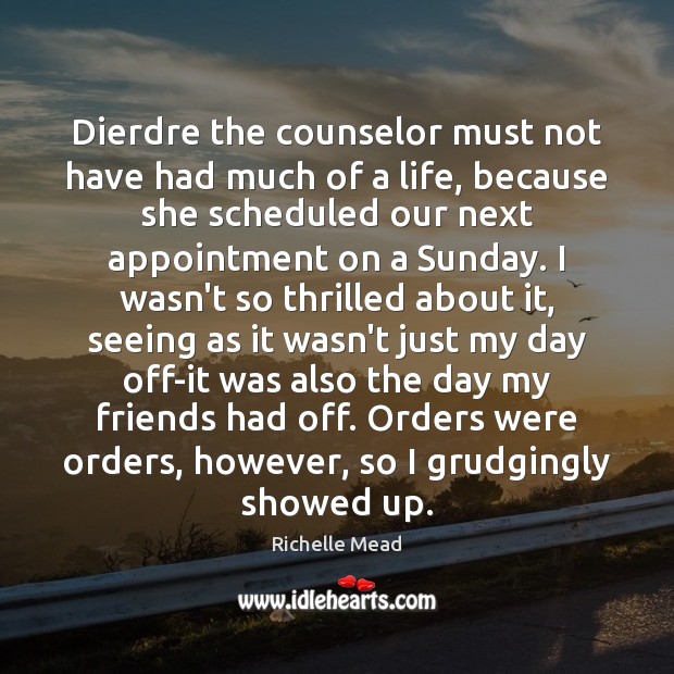 Dierdre the counselor must not have had much of a life, because Richelle Mead Picture Quote