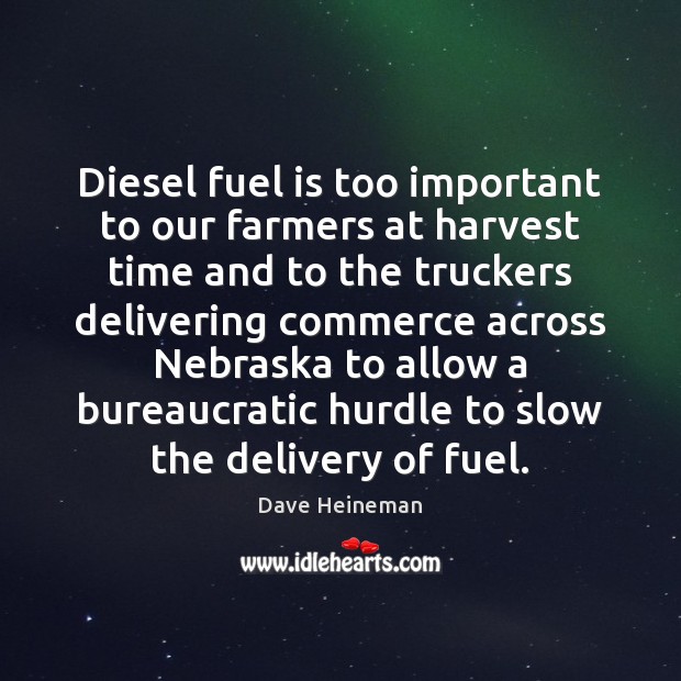 Diesel fuel is too important to our farmers at harvest time and Dave Heineman Picture Quote