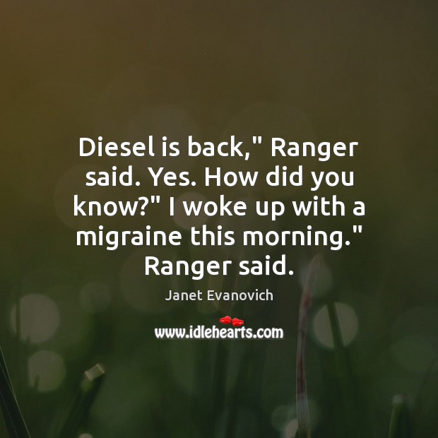 Diesel is back,” Ranger said. Yes. How did you know?” I woke Janet Evanovich Picture Quote