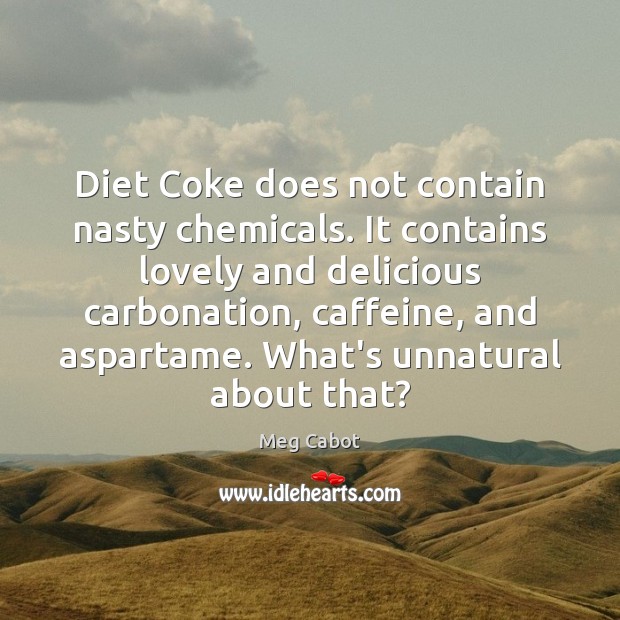 Diet Coke does not contain nasty chemicals. It contains lovely and delicious Meg Cabot Picture Quote