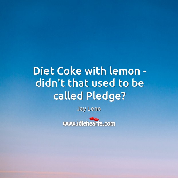 Diet Coke with lemon – didn’t that used to be called Pledge? Jay Leno Picture Quote