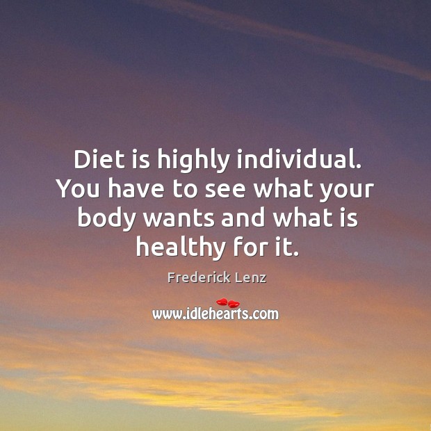 Diet is highly individual. You have to see what your body wants Frederick Lenz Picture Quote