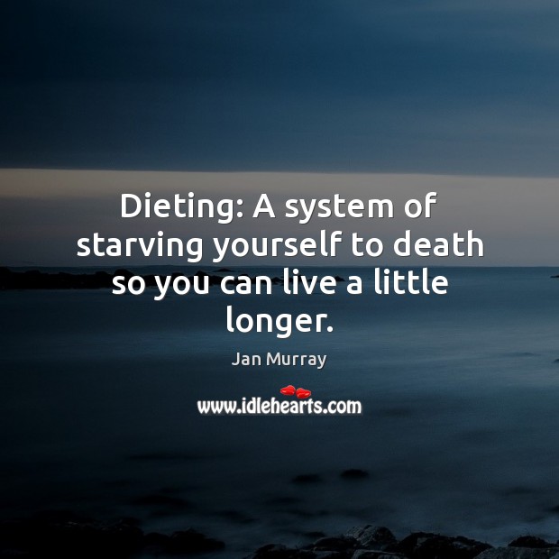 Dieting: A system of starving yourself to death so you can live a little longer. Jan Murray Picture Quote