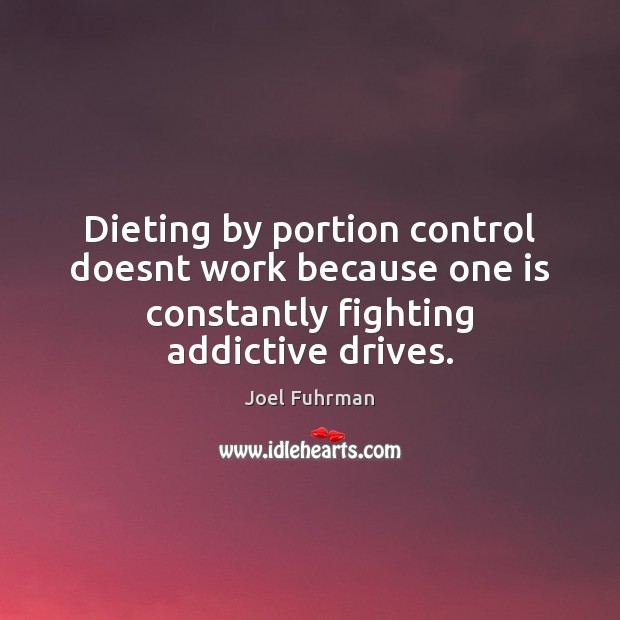 Dieting by portion control doesnt work because one is constantly fighting addictive Joel Fuhrman Picture Quote