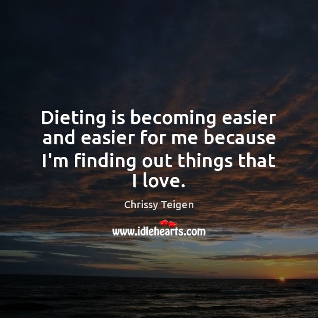 Dieting is becoming easier and easier for me because I’m finding out things that I love. Chrissy Teigen Picture Quote