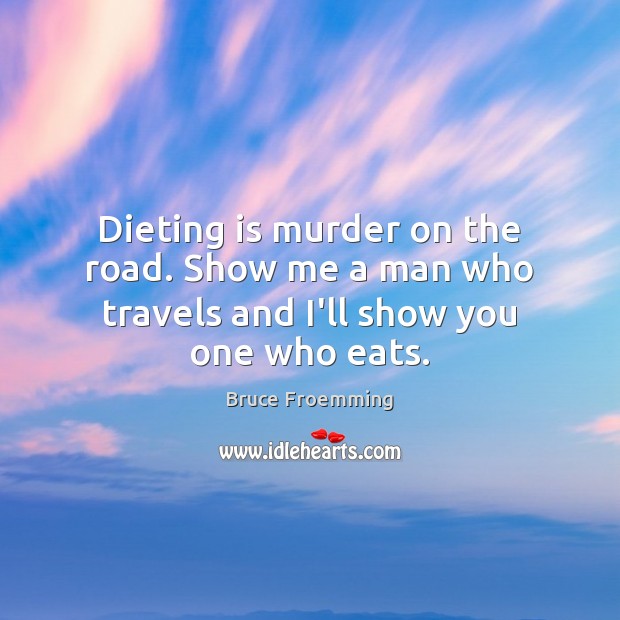 Dieting is murder on the road. Show me a man who travels and I’ll show you one who eats. Image