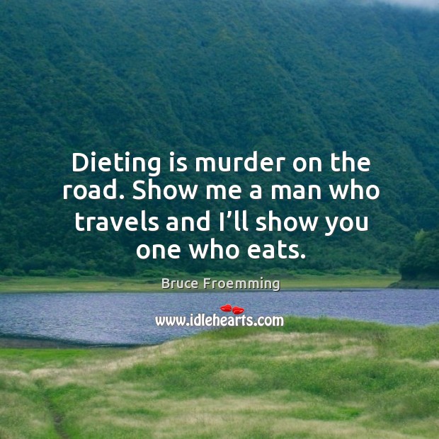 Dieting is murder on the road. Show me a man who travels and I’ll show you one who eats. Image