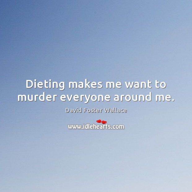 Dieting makes me want to murder everyone around me. David Foster Wallace Picture Quote
