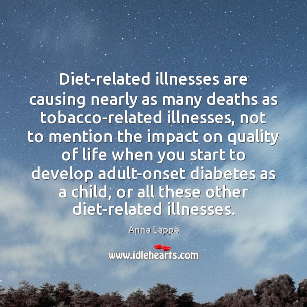 Diet-related illnesses are causing nearly as many deaths as tobacco-related illnesses, not Anna Lappe Picture Quote