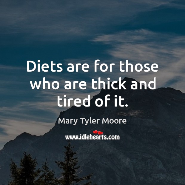 Diets are for those who are thick and tired of it. Mary Tyler Moore Picture Quote