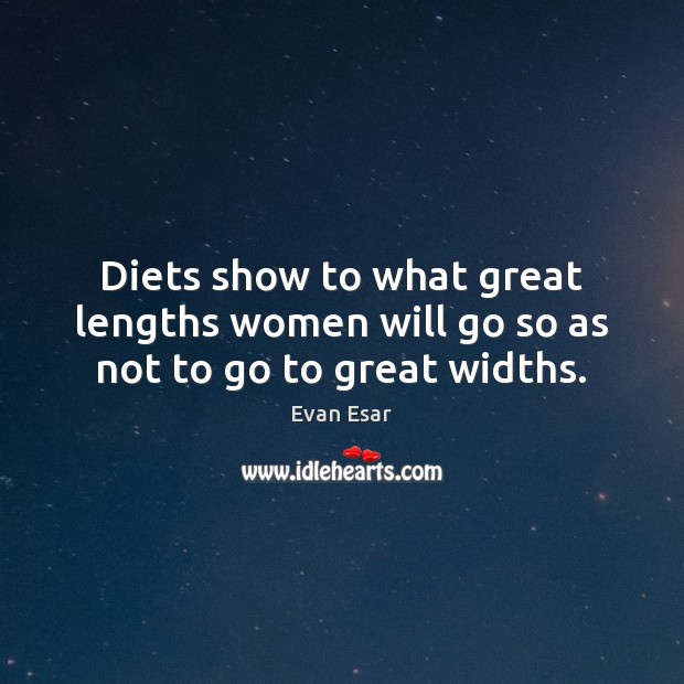 Diets show to what great lengths women will go so as not to go to great widths. Evan Esar Picture Quote
