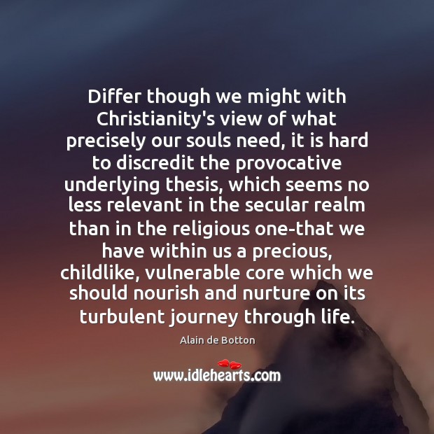 Differ though we might with Christianity’s view of what precisely our souls Alain de Botton Picture Quote